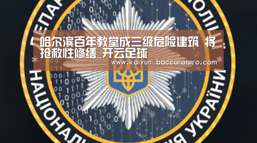 哈尔滨百年教堂成三级危险建筑 将抢救性修缮_开云足球(图2) 开云篮球